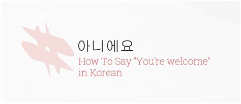 아니에요 – How To Say You’re Welcome in Korean.